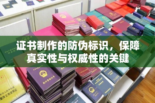 调兵山证书制作的防伪标识，保障真实性与权威性的关键